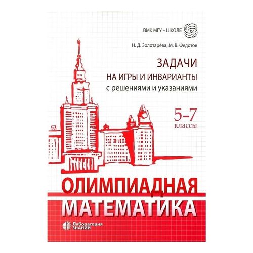 Олимпиадная математика Задачи на игры и инварианты с решениями и указаниями 5-7 классы Учебно-методическое пособие Золотарева Н. Д., Федотов М. В.